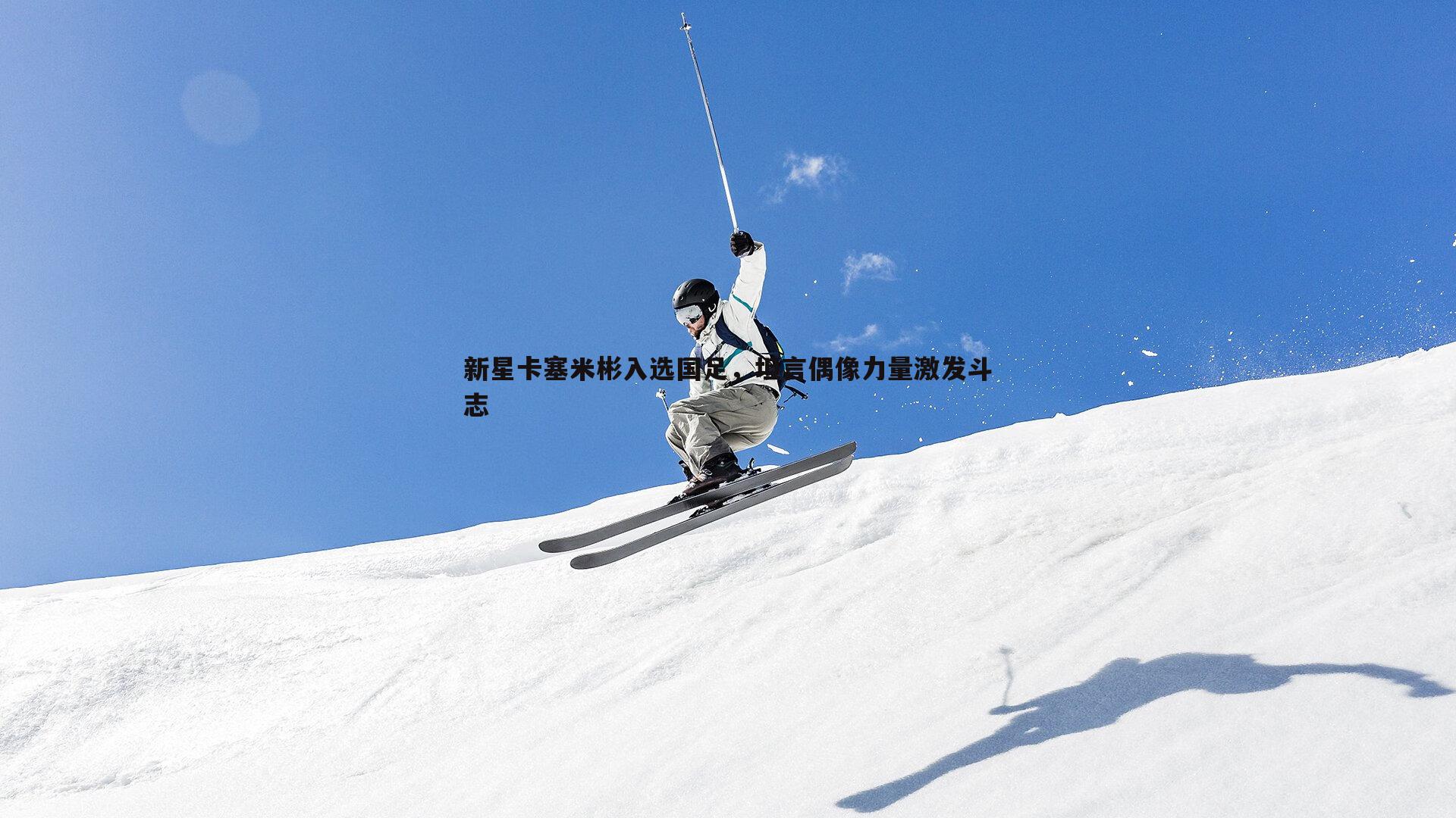 问鼎娱乐-新星卡塞米彬入选国足，坦言偶像力量激发斗志