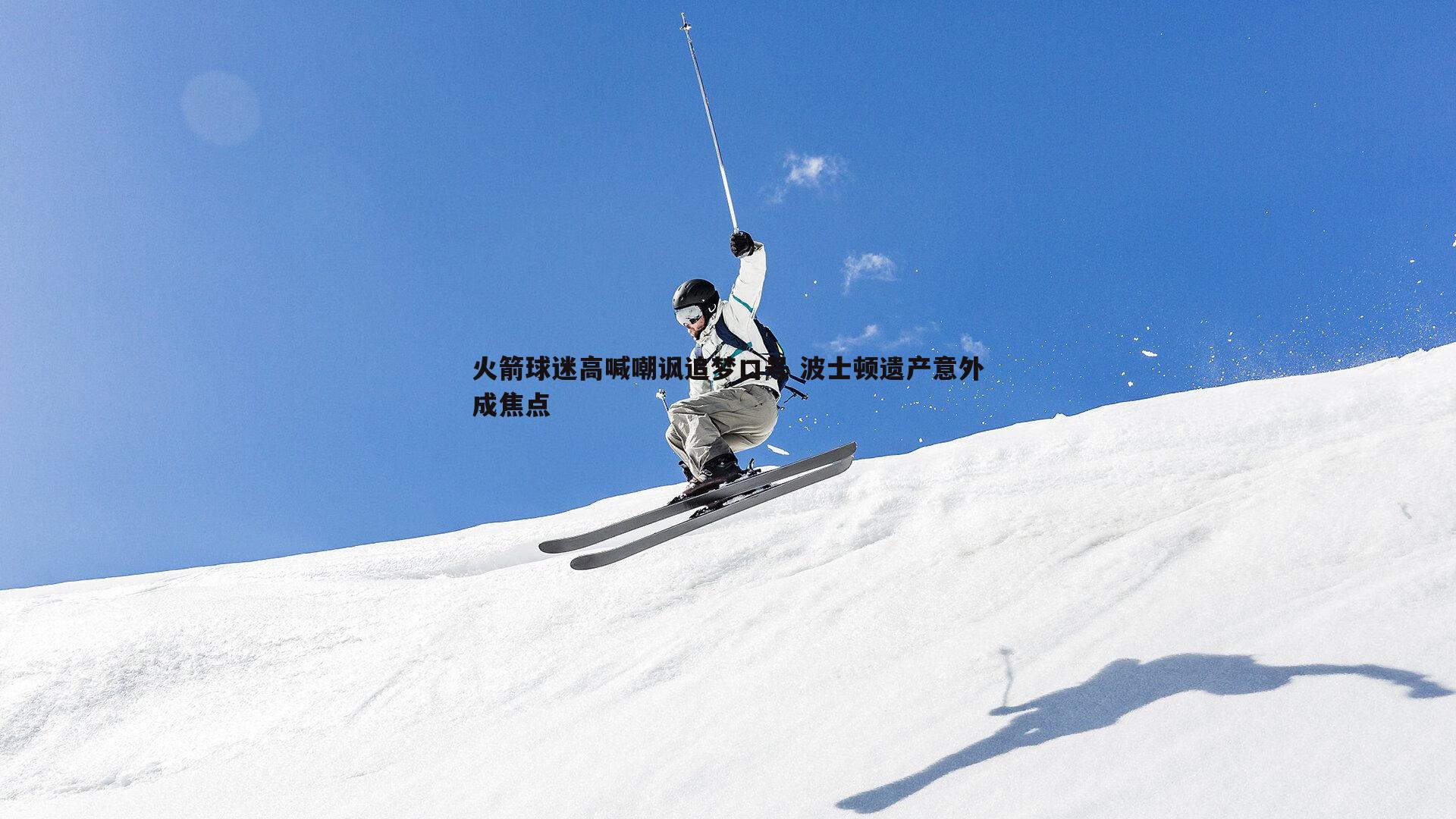 火箭球迷高喊嘲讽追梦口号 波士顿遗产意外成焦点