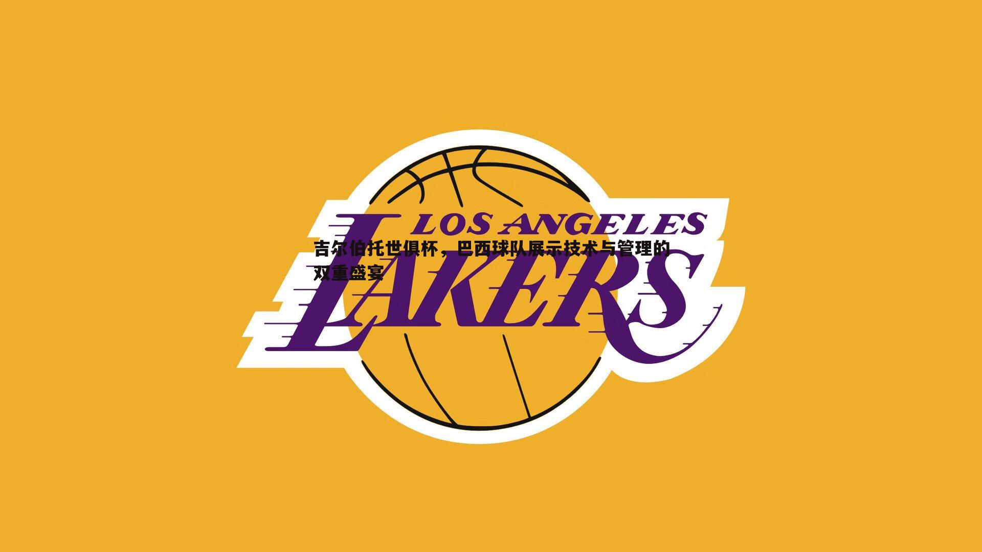 吉尔伯托世俱杯,巴西球队展示技术与管理的双重盛宴