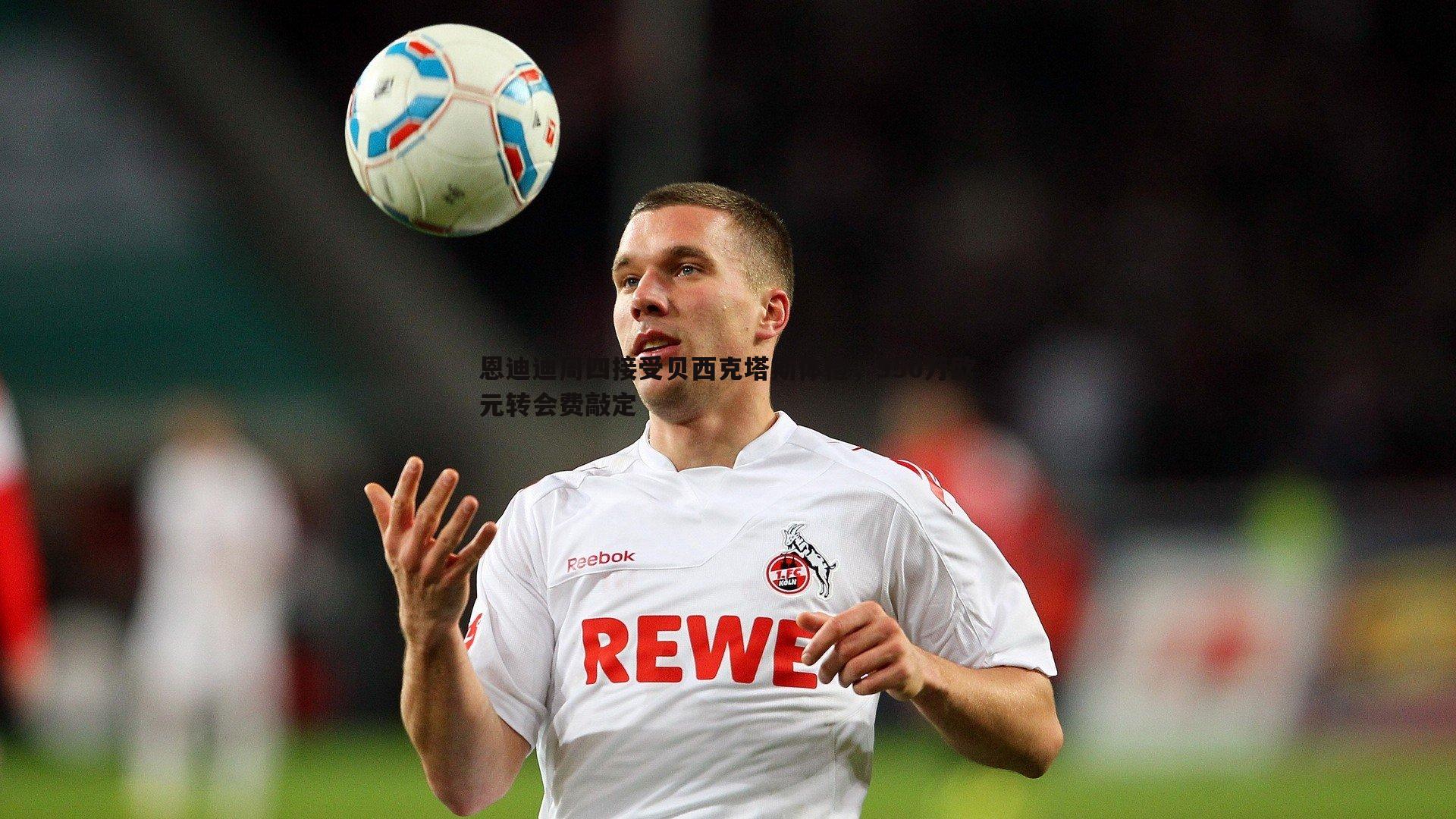 恩迪迪周四接受贝西克塔斯体检,950万欧元转会费敲定