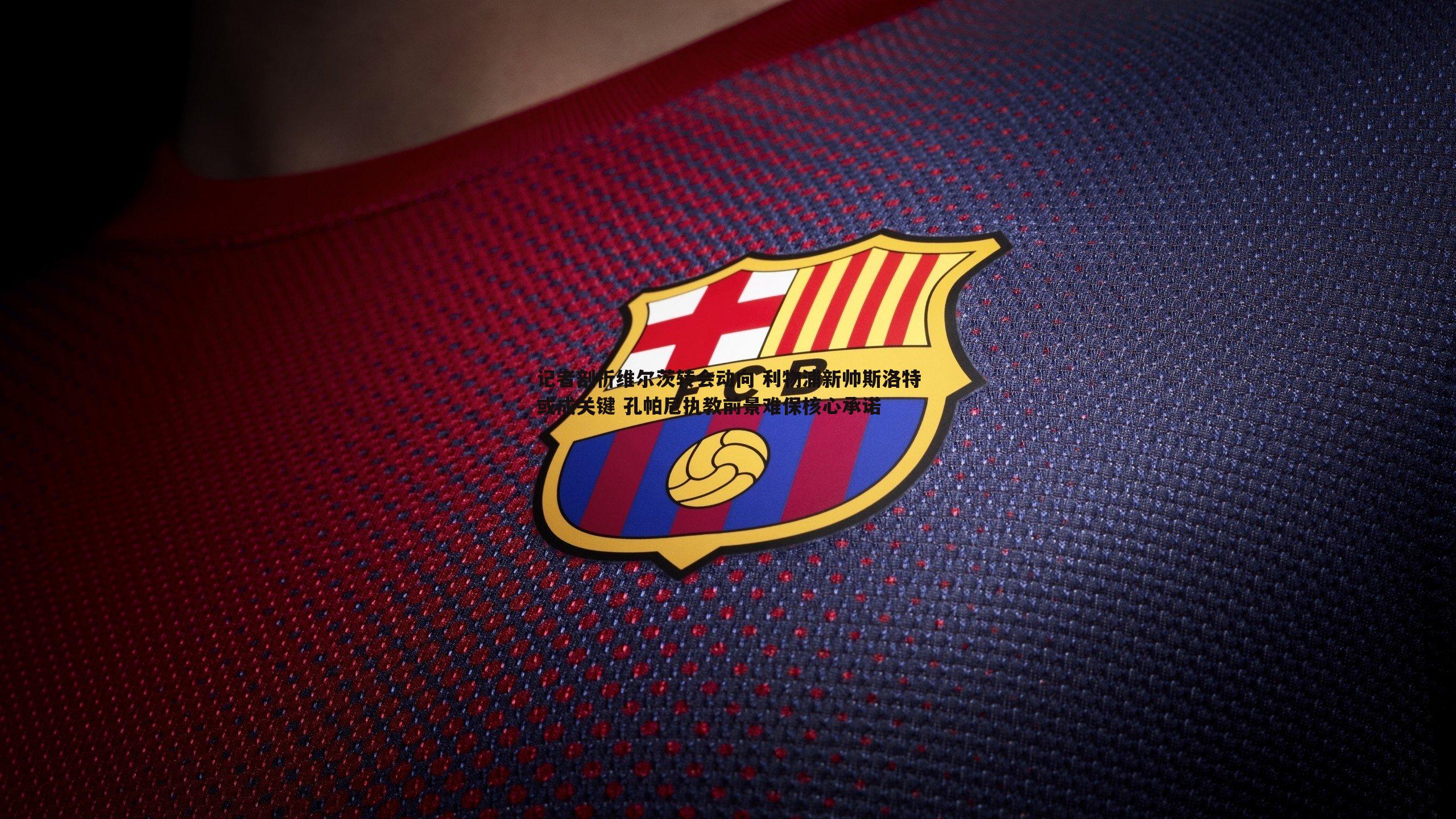 记者剖析维尔茨转会动向 利物浦新帅斯洛特或成关键 孔帕尼执教前景难保核心承诺